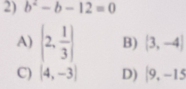 b^2-b-12=0
A) (2, 1/3 ) B)  3,-4
C) (4,-3) D) |9,-15