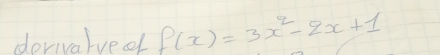 derivarved f(x)=3x^2-2x+1