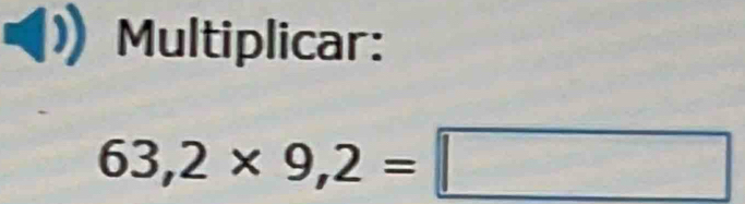 Multiplicar:
63,2* 9,2=□