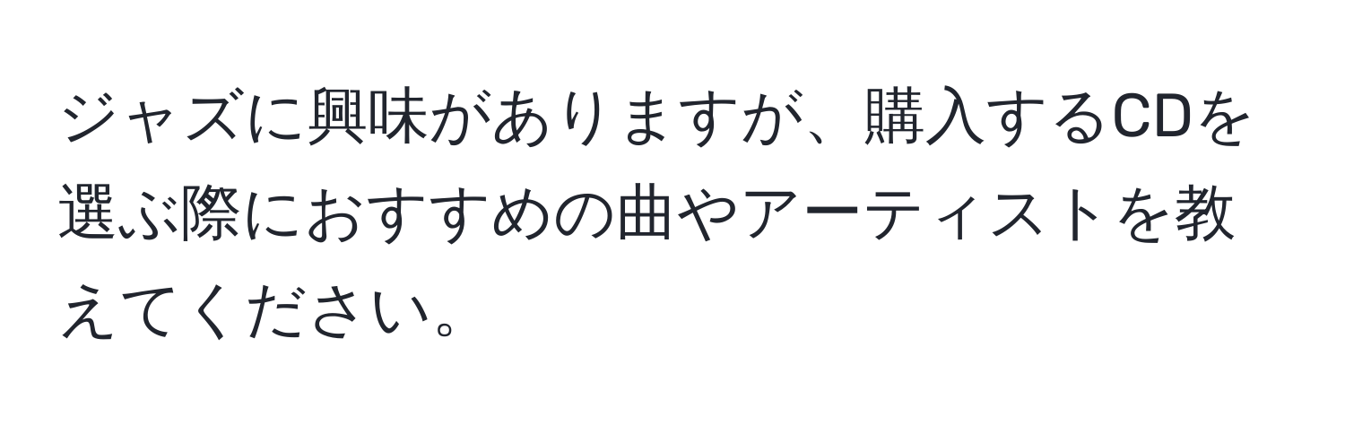 ジャズに興味がありますが、購入するCDを選ぶ際におすすめの曲やアーティストを教えてください。