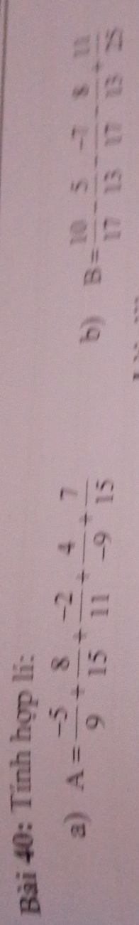 Tính hợp lí: 
a) A= (-5)/9 + 8/15 + (-2)/11 + 4/-9 + 7/15 
b) B= 10/17 - 5/13 - (-7)/17 - 8/13 + 11/25 