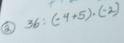 36:(-4+5)· (-2)