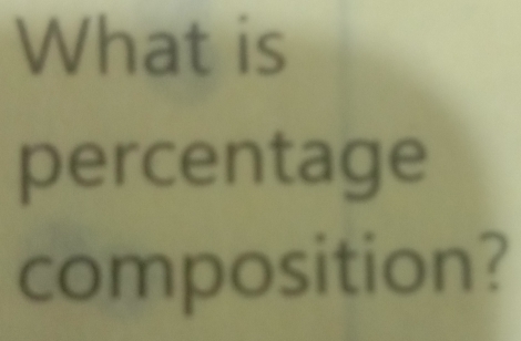 What is 
percentage 
composition?