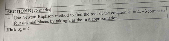 Use Newton-Raphson method to find the root of the equation e^x=2x+3 correct to 
four decimal places by taking 2 as the first approximation. 
Hint: x_0=2