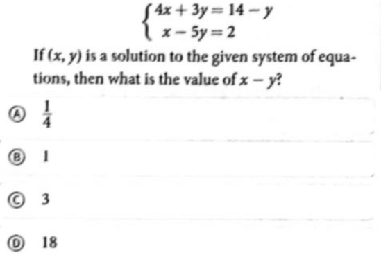 beginarrayl 4x+3y=14-y x-5y=2endarray.
If (x,y) is a solution to the given system of equa-
tions, then what is the value of x-y
a  1/4 
⑧ 1
© 3
Ⓓ 18