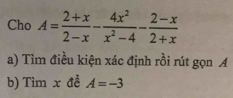 Cho A= (2+x)/2-x - 4x^2/x^2-4 - (2-x)/2+x 
a) Tìm điều kiện xác định rồi rút gọn A
b) Tìm x đề A=-3