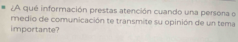 ¿A qué información prestas atención cuando una persona o 
medio de comunicación te transmite su opinión de un tema 
importante?