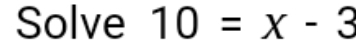 Solve 10=x-3