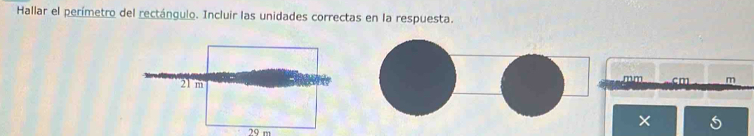 Hallar el perímetro del rectángulo. Incluir las unidades correctas en la respuesta.
mm cm m