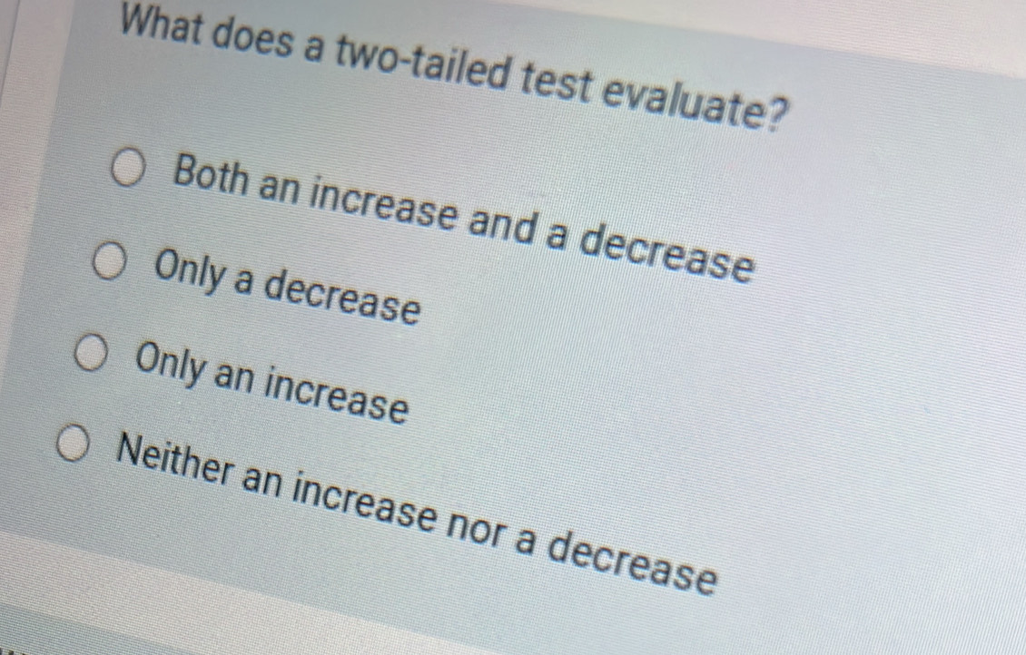 What does a two-tailed test evaluate?
Both an increase and a decrease
Only a decrease
Only an increase
Neither an increase nor a decrease