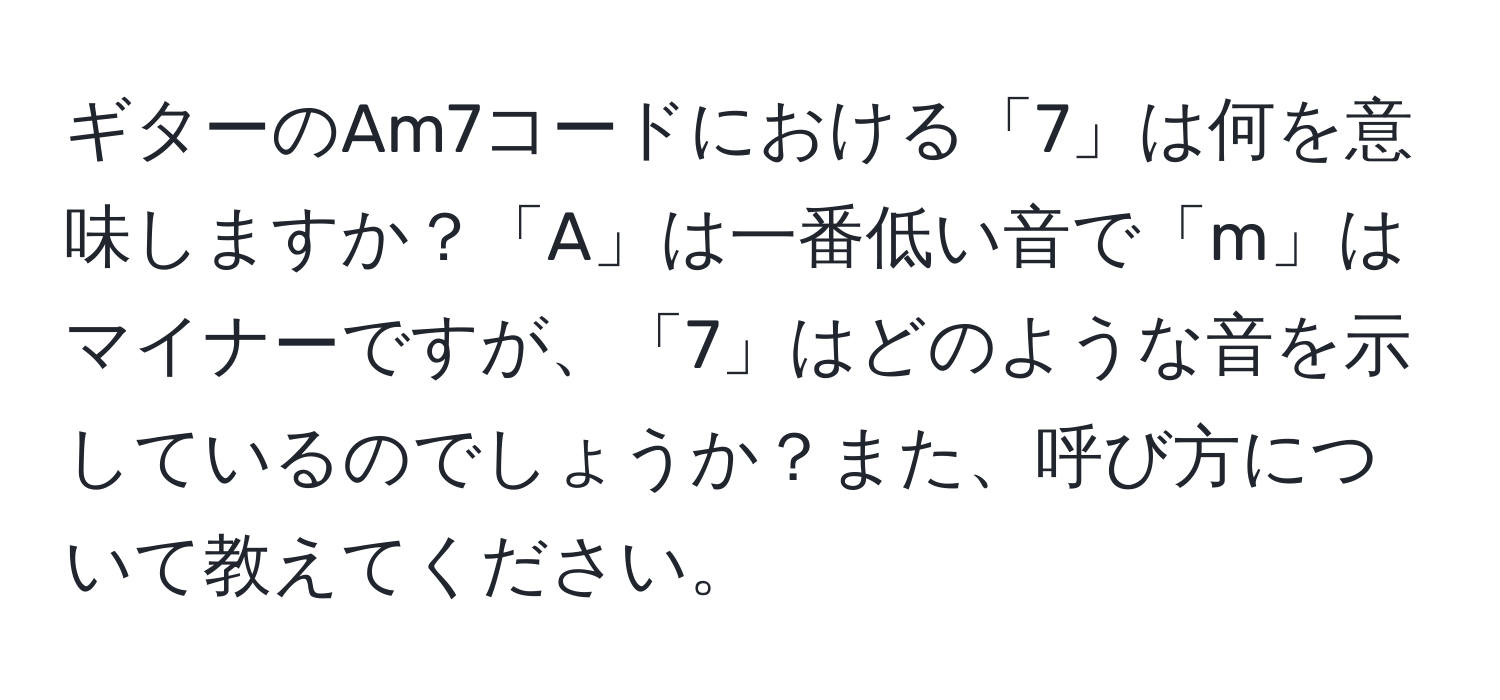 ギターのAm7コードにおける「7」は何を意味しますか？「A」は一番低い音で「m」はマイナーですが、「7」はどのような音を示しているのでしょうか？また、呼び方について教えてください。