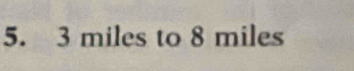 3 miles to 8 miles