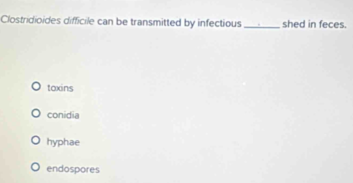 Solved: Clostridioides difficile can be transmitted by infectious _shed ...