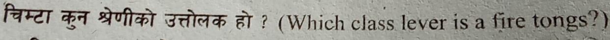 चिम्टा कुन श्रेणीको उत्तोलक हो? (Which class lever is a fire tongs?)