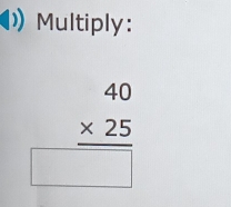 Multiply:
beginarrayr 40 * 25 hline □ endarray