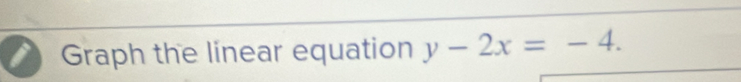 Graph the linear equation y-2x=-4.