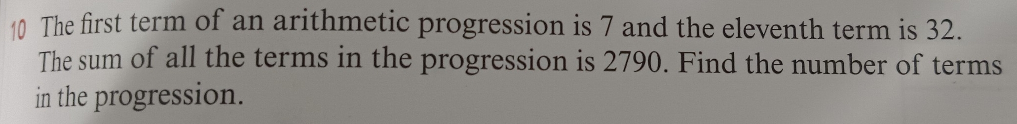 The first term of an arithmetic progression is 7 and the eleventh term is 32. 
The sum of all the terms in the progression is 2790. Find the number of terms 
in the progression.