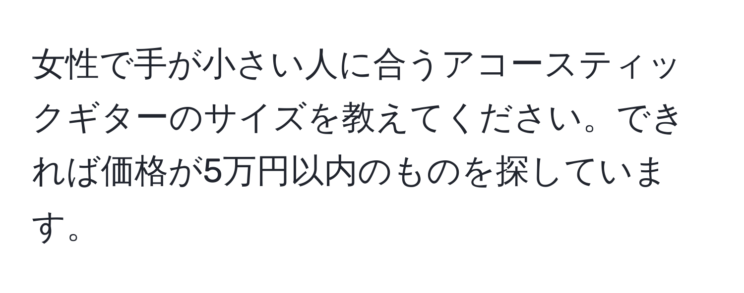 女性で手が小さい人に合うアコースティックギターのサイズを教えてください。できれば価格が5万円以内のものを探しています。