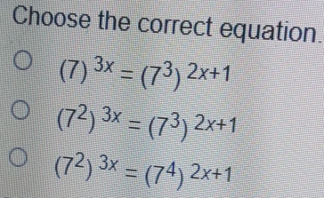 Choose the correct equation.
(7)^3x=(7^3)^2x+1
(7^2)^3x=(7^3)^2x+1
(7^2)^3x=(7^4)^2x+1