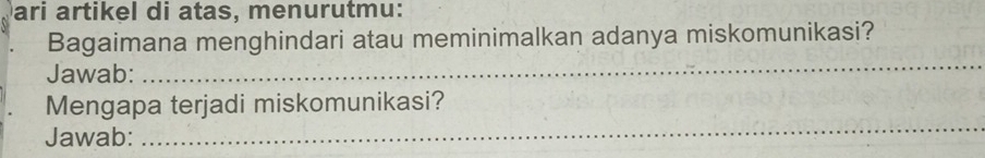 ari artikel di atas, menurutmu: 
Bagaimana menghindari atau meminimalkan adanya miskomunikasi? 
Jawab: 
_ 
Mengapa terjadi miskomunikasi? 
Jawab: 
_