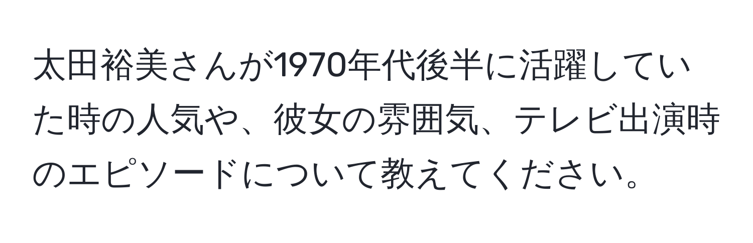 太田裕美さんが1970年代後半に活躍していた時の人気や、彼女の雰囲気、テレビ出演時のエピソードについて教えてください。