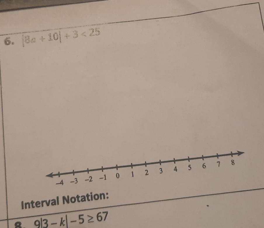 |8a+10|+3<25</tex> 
Interval Notation:
9|3-k|-5≥ 67