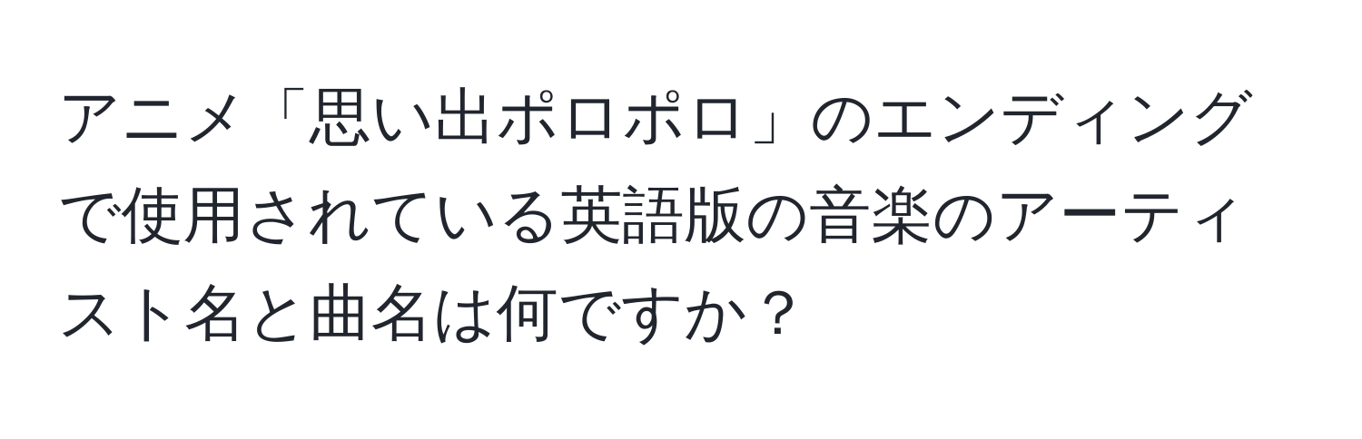 アニメ「思い出ポロポロ」のエンディングで使用されている英語版の音楽のアーティスト名と曲名は何ですか？