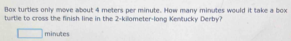 Solved: Box turtles only move about 4 meters per minute. How many ...