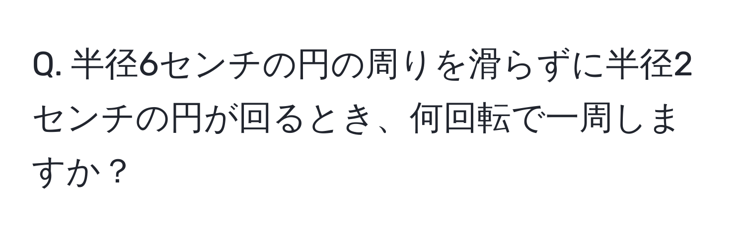 半径6センチの円の周りを滑らずに半径2センチの円が回るとき、何回転で一周しますか？