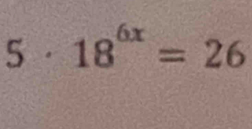 5· = 18^(6x)=26
□ 