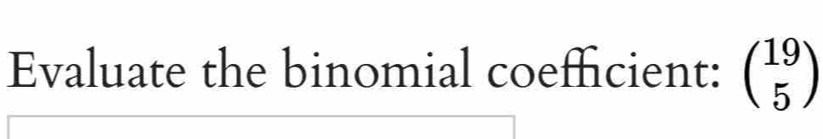 Evaluate the binomial coefficient: beginpmatrix 19 5endpmatrix