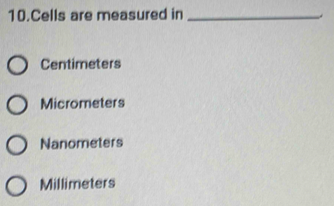 Cells are measured in_

Centimeters
Micrometers
Nanometers
Millimeters