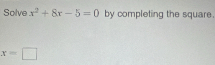 Solve x^2+8x-5=0 by completing the square.
x=□