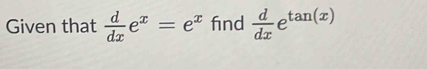 Given that  d/dx e^x=e^x find  d/dx e^(tan (x))