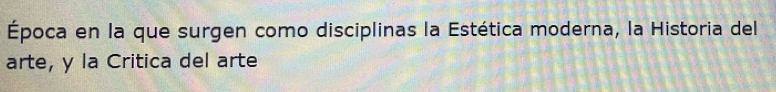 Época en la que surgen como disciplinas la Estética moderna, la Historia del 
arte, y la Critica del arte