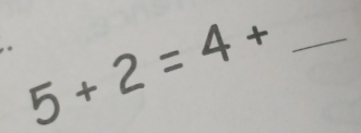 5+2=4+ _