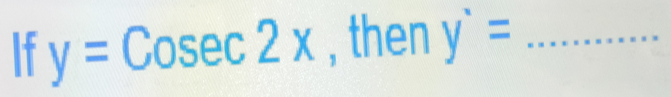 If y=Cosec 2x , then y^(·)= _