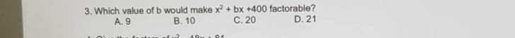 Which value of b would make x^2+bx+400 factorable?
A. 9 B. 10 C. 20 D. 21