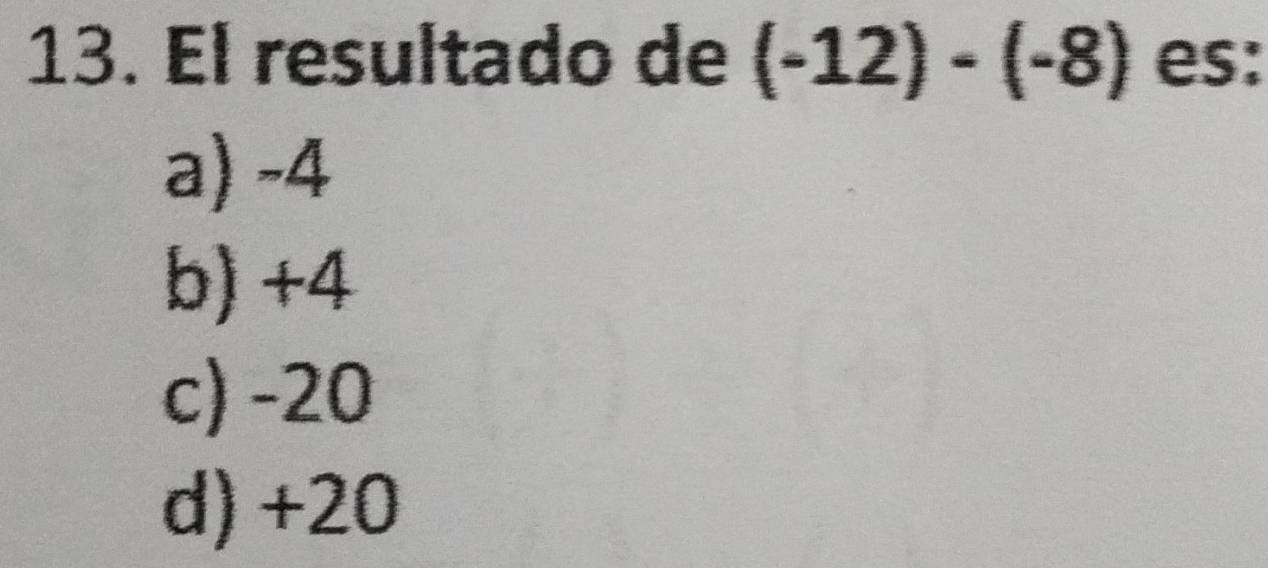 El resultado de (-12)-(-8) es:
a) -4
b) +4
c) -20
d) +20