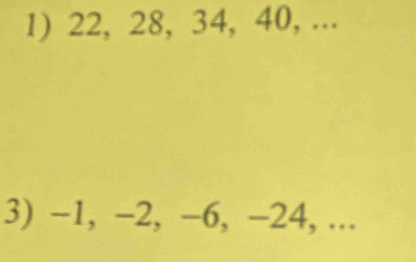 22, 28, 34, 40, ... 
3) −1, −2, −6, −24, ...