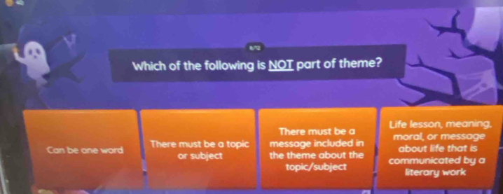 Which of the following is NOT part of theme?
There must be a Life lesson, meaning,
Can be one word There must be a topic message included in moral, or message
about life that is
or subject the theme about the communicated by a
topic/subject literary work