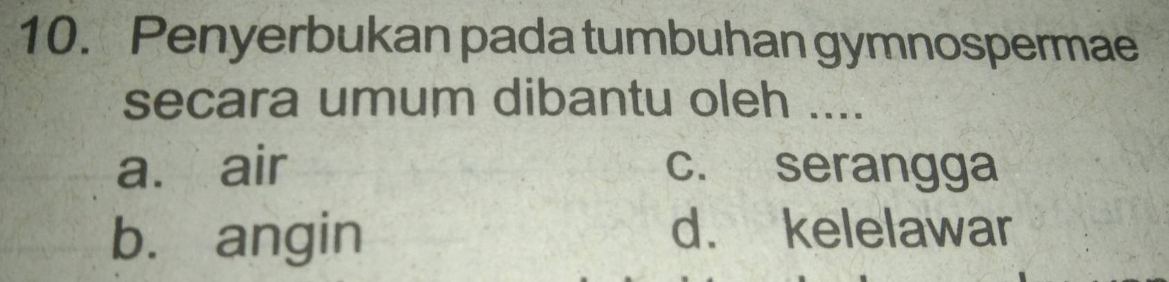 Penyerbukan pada tumbuhan gymnospermae
secara umum dibantu oleh ....
a. air c. serangga
bù angin
d. kelelawar