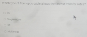 Which type of fiber-optic cable allows the fastest transfer rates?
SC
Single-mode
ST
Multimode