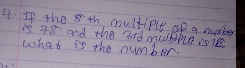 If the 8 th multiple of a number 
is 78 and the 3rd multiple ris 
what is the number.