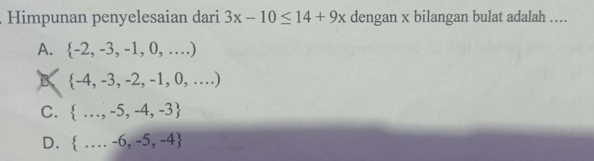 Himpunan penyelesaian dari 3x-10≤ 14+9x dengan x bilangan bulat adalah ....
A.  -2,-3,-1,0,...)
B  -4,-3,-2,-1,0,...)
C.  ...,-5,-4,-3
D.  ....-6,-5,-4