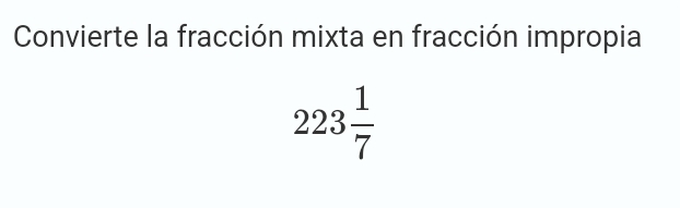 Convierte la fracción mixta en fracción impropia
223 1/7 