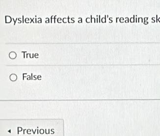 Dyslexia affects a child's reading sk
True
False
Previous