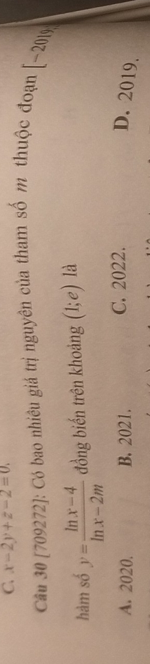 C. x-2y+z-2=0. 
Câu 30 [709272]: Có bao nhiêu giá trị nguyên của tham số m thuộc đoạn
[-2019
hàm số y= (ln x-4)/ln x-2m  đồng biến trên khoảng (1;e) là
C. 2022.
A. 2020. B. 2021. D. 2019.