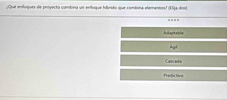 ¿Qué enfoques de proyecto combina un enfoque híbrido que combina elementos? (Elija dos)
Adaptable
Agil
Cascada
Predictivo