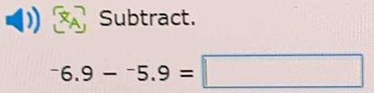 Subtract.
^-6.9-^-5.9=□